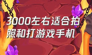 3000左右适合拍照和打游戏手机