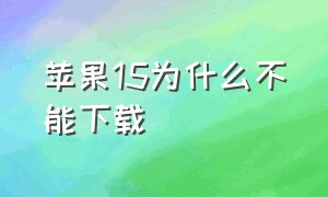 苹果15为什么不能下载