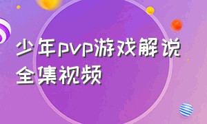 少年pvp游戏解说全集视频