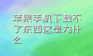 苹果手机下载不了东西这是为什么