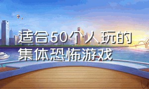 适合50个人玩的集体恐怖游戏