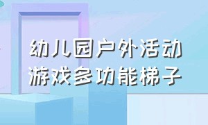 幼儿园户外活动游戏多功能梯子