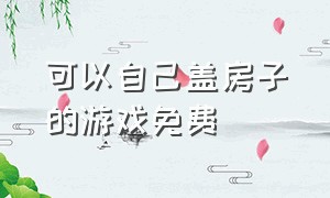 可以自己盖房子的游戏免费