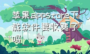 苹果appstore下载软件要收费了吗