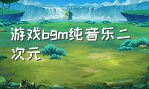 游戏bgm纯音乐二次元