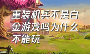 重装机兵不是白金游戏吗为什么不能玩