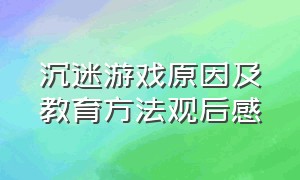 沉迷游戏原因及教育方法观后感