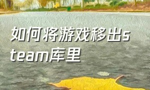 如何将游戏移出steam库里