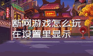 断网游戏怎么玩在设置里显示