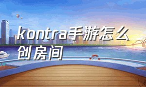 kontra手游怎么创房间