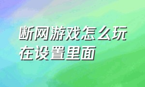 断网游戏怎么玩在设置里面