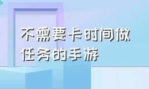 不需要卡时间做任务的手游