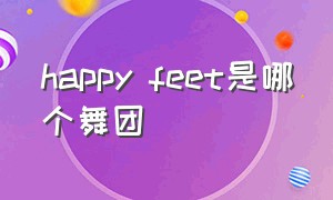 happy feet是哪个舞团