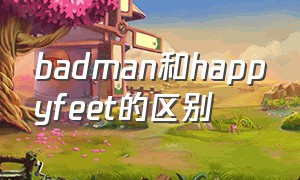 badman和happyfeet的区别