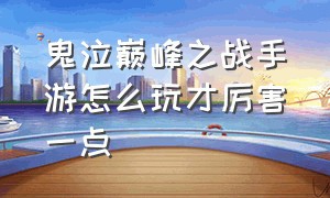 鬼泣巅峰之战手游怎么玩才厉害一点