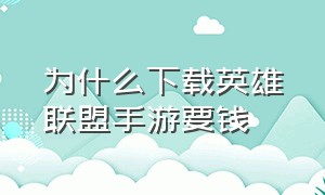 为什么下载英雄联盟手游要钱