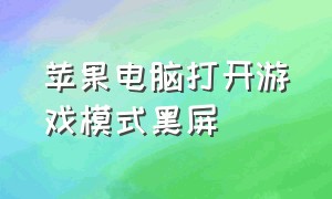 苹果电脑打开游戏模式黑屏