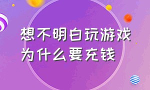 想不明白玩游戏为什么要充钱