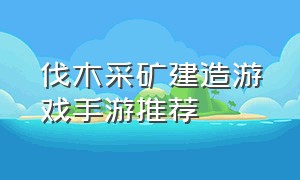 伐木采矿建造游戏手游推荐