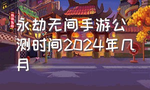 永劫无间手游公测时间2024年几月