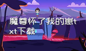 魔尊怀了我的崽txt下载