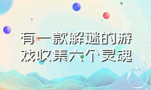 有一款解谜的游戏收集六个灵魂