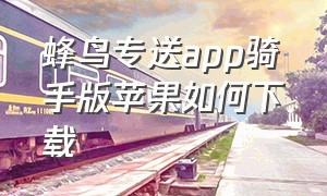 蜂鸟专送app骑手版苹果如何下载