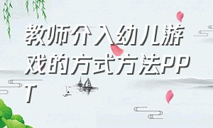 教师介入幼儿游戏的方式方法PPT