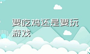 要吃鸡还是要玩游戏