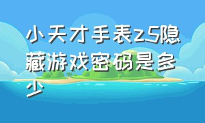 小天才手表z5隐藏游戏密码是多少