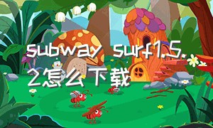 subway surf1.5.2怎么下载