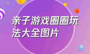 亲子游戏圈圈玩法大全图片