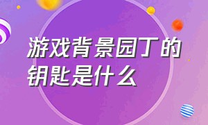 游戏背景园丁的钥匙是什么