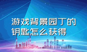 游戏背景园丁的钥匙怎么获得