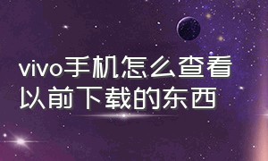 vivo手机怎么查看以前下载的东西