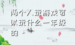 两个人玩游戏可以玩什么一年级的