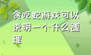 贪吃蛇游戏可以说明一个什么道理