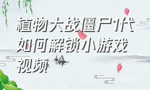 植物大战僵尸1代如何解锁小游戏视频