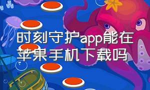 时刻守护app能在苹果手机下载吗