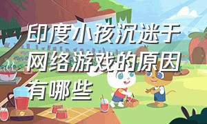 印度小孩沉迷于网络游戏的原因有哪些