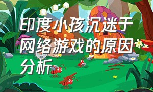 印度小孩沉迷于网络游戏的原因分析