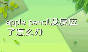 apple pencil没反应了怎么办