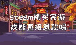 steam刚买完游戏能直接退款吗