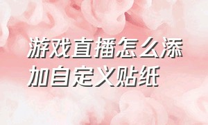 游戏直播怎么添加自定义贴纸