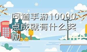 问道手游10000点成就有什么奖励