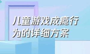 儿童游戏成瘾行为的详细方案