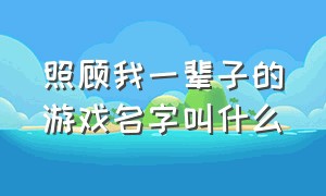 照顾我一辈子的游戏名字叫什么