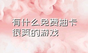 有什么免费抽卡很爽的游戏