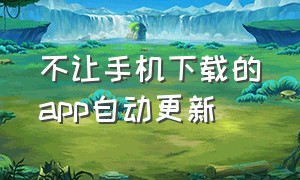 不让手机下载的app自动更新