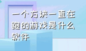 一个方块一直在跑的游戏是什么软件